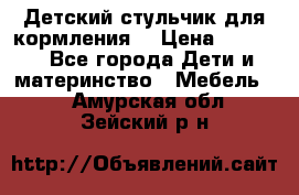 Детский стульчик для кормления  › Цена ­ 2 500 - Все города Дети и материнство » Мебель   . Амурская обл.,Зейский р-н